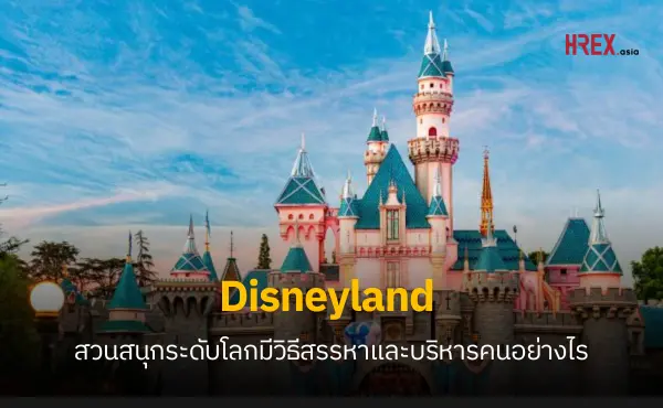 Disneyland สวนสนุกระดับโลกมีวิธีสรรหาและบริหารคนอย่างไร 105 Disneyland สวนสนุกระดับโลกมีวิธีสรรหาและบริหารคนอย่างไร