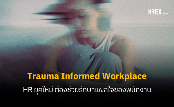 Trauma Informed Workplace เมื่อ HR ยุคใหม่ ต้องระวังแผลใจให้พนักงาน
