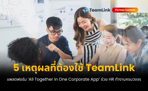 5 เหตุผลที่ต้องใช้ TeamLink แพลตฟอร์ม ‘All Together in One Corporate App’ ตัวช่วย HR ทำงานครบวงจร
