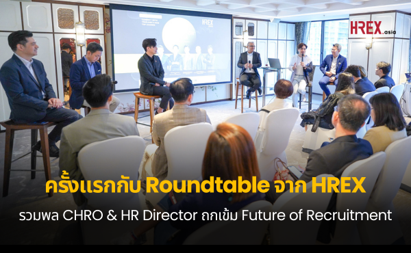 ครั้งแรกกับ Roundtable จาก HREX รวมพล CHRO & HR Director ถกเข้มเทรนด์การสรรหาพนักงานแห่งอนาคตควรเป็นอย่างไร