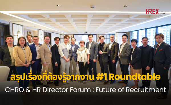 สรุปเรื่องที่ต้องรู้จากงาน #1 Roundtable: CHRO & HR Director Forum : Future of Recruitment: When Hiring is Challenging in Transformation 