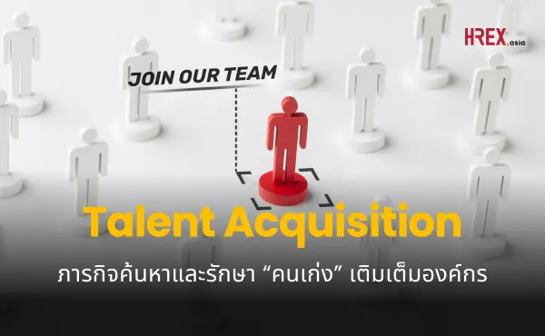 Talent Acquisition กับภารกิจสุดท้าทายของการค้นหาและรักษา “ทาเลนต์” เติมเต็มองค์กร