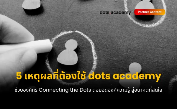 5 เหตุผลที่ต้องเรียนกับ dots academy ช่วยองค์กร Connecting the Dots ต่อยอดองค์ความรู้ สู่อนาคตที่สดใส